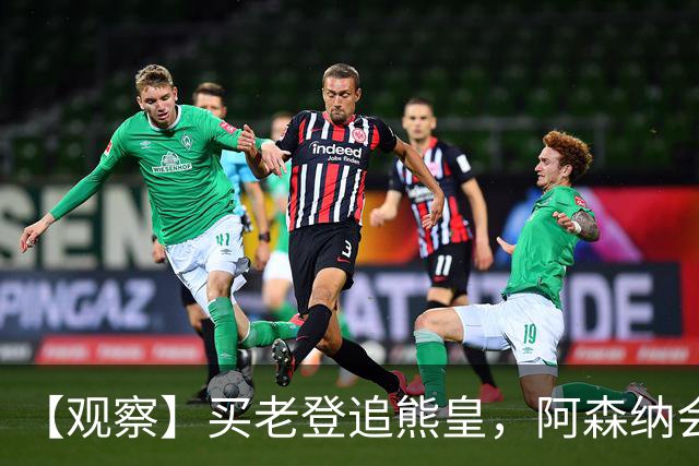 【观察】买老登追熊皇，阿森纳会有一个超级夏窗吗？