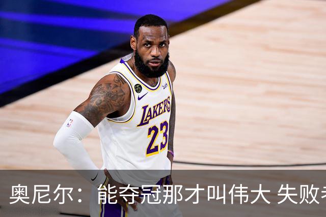 奥尼尔：能夺冠那才叫伟大 失败者才会酸勒布朗“追逐戒指”