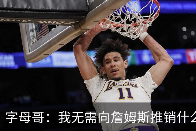 字母哥：我无需向詹姆斯推销什么 他总能做正确的决定&去哪都夺冠