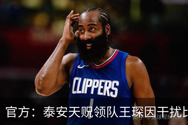 官方：泰安天贶领队王琛因干扰比赛，被停赛1场+罚款5000元