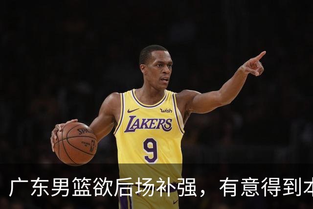 广东男篮欲后场补强，有意得到本土得分王的签约权，朱芳雨大手笔
