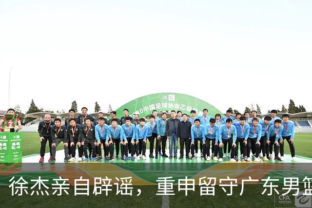 徐杰亲自辟谣，重申留守广东男篮，CBA转会风波平息