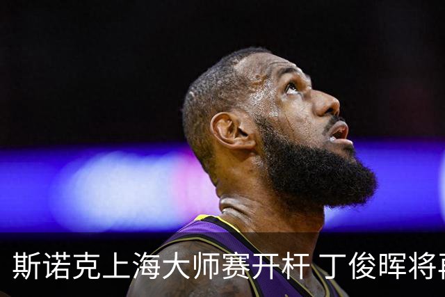 斯诺克上海大师赛开杆 丁俊晖将再战赵心童