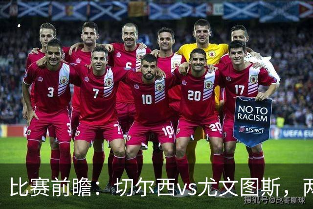 比赛前瞻：切尔西vs尤文图斯，两大豪门决战香港启德体育园
