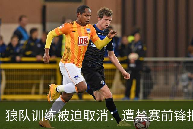 狼队训练被迫取消：遭禁赛前锋拒不离场，球队加派安保阻止其进入基地