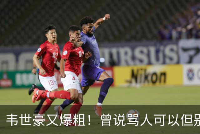 韦世豪又爆粗！曾说骂人可以但别上升家人 父亲：为啥不骂别人？