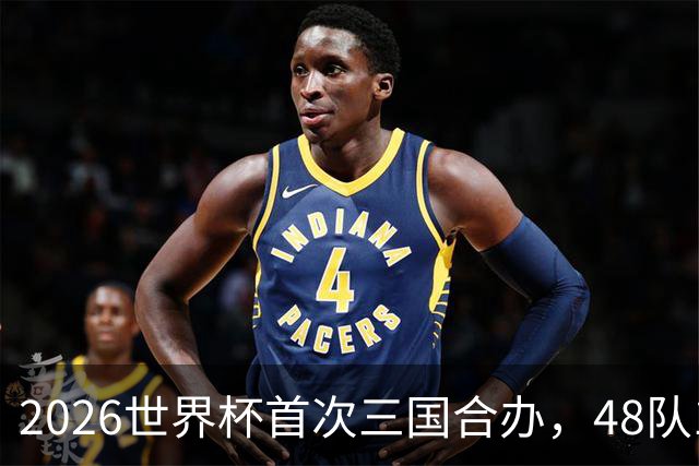 2026世界杯首次三国合办，48队104场创纪录，梅西C罗内马尔同届告别